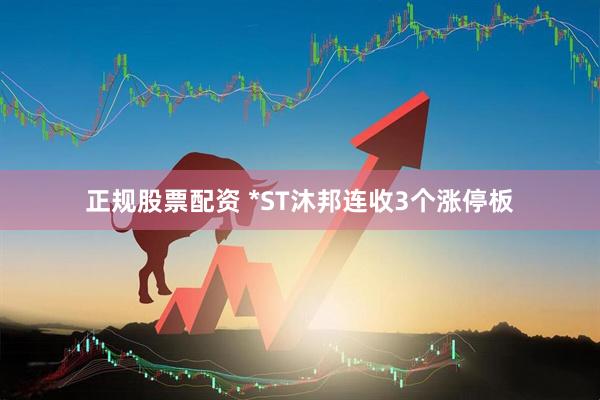 正规股票配资 *ST沐邦连收3个涨停板