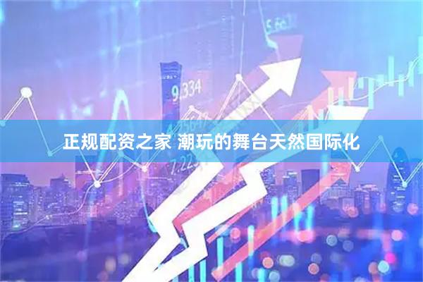 正规配资之家 潮玩的舞台天然国际化