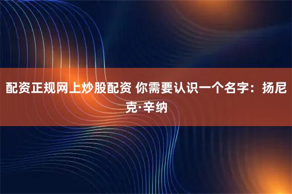 配资正规网上炒股配资 你需要认识一个名字：扬尼克·辛纳