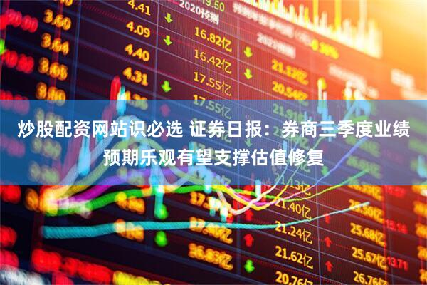 炒股配资网站识必选 证券日报：券商三季度业绩预期乐观有望支撑估值修复