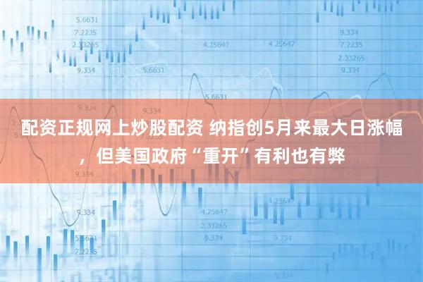 配资正规网上炒股配资 纳指创5月来最大日涨幅，但美国政府“重开”有利也有弊