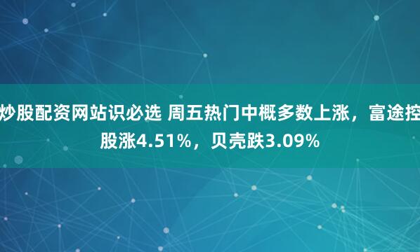 炒股配资网站识必选 周五热门中概多数上涨，富途控股涨4.51%，贝壳跌3.09%